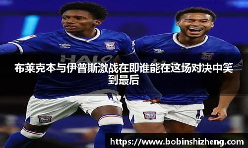 布莱克本与伊普斯激战在即谁能在这场对决中笑到最后