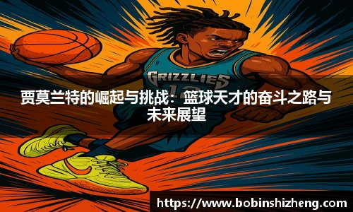 贾莫兰特的崛起与挑战：篮球天才的奋斗之路与未来展望