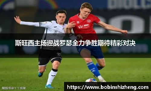 斯旺西主场迎战罗瑟全力争胜期待精彩对决