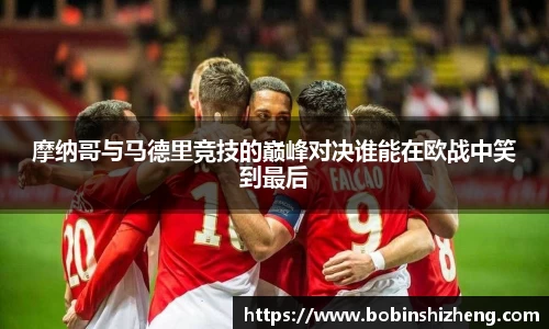 摩纳哥与马德里竞技的巅峰对决谁能在欧战中笑到最后