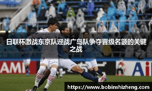 日联杯激战东京队迎战广岛队争夺晋级名额的关键之战
